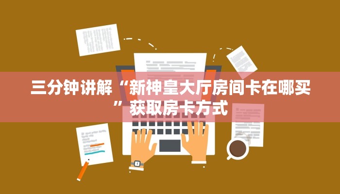 三分钟讲解“新神皇大厅房间卡在哪买”获取房卡方式 三分钟讲解“新神皇大厅房间卡在哪买”获取房卡方式