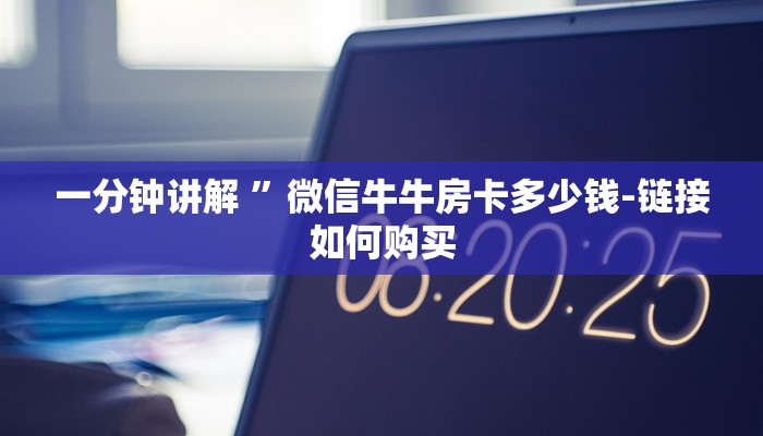 一分钟讲解 ”微信牛牛房卡多少钱-链接如何购买 一分钟讲解 ”微信牛牛房卡多少钱-链接如何购买