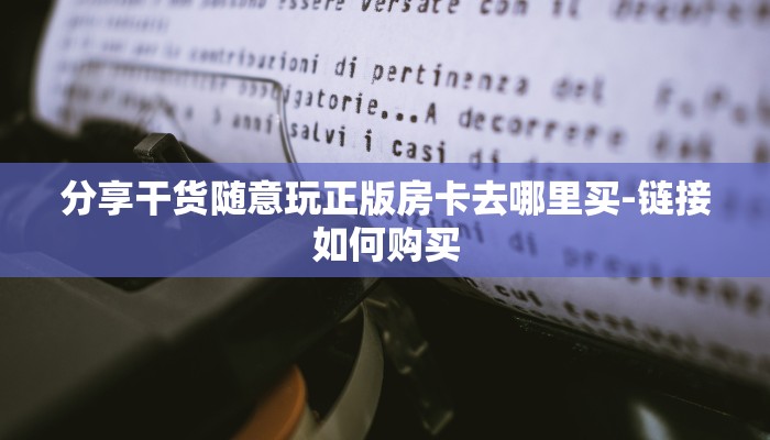 分享干货随意玩正版房卡去哪里买-链接如何购买