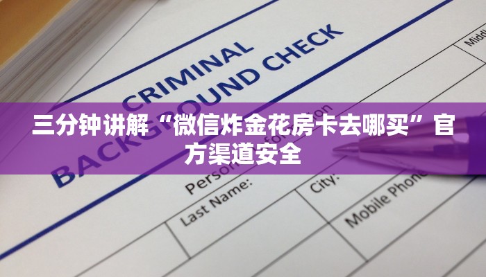 三分钟讲解“微信炸金花房卡去哪买”官方渠道安全 三分钟讲解“微信炸金花房卡去哪买”官方渠道安全