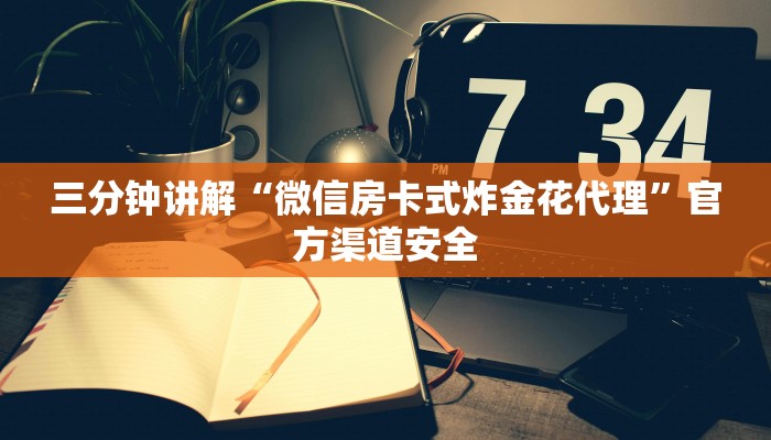 三分钟讲解“微信房卡式炸金花代理”官方渠道安全