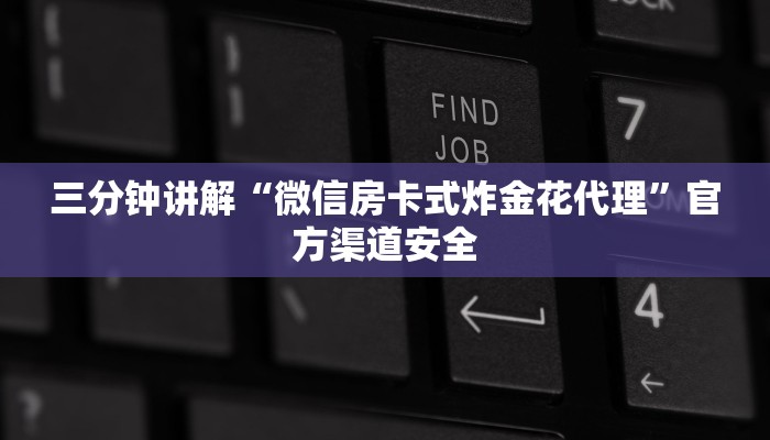 三分钟讲解“微信房卡式炸金花代理”官方渠道安全 三分钟讲解“微信房卡式炸金花代理”官方渠道安全