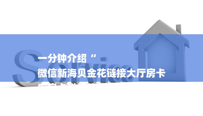 一分钟介绍“
微信新海贝金花链接大厅房卡
”房卡详细使用教程 一分钟介绍“
微信新海贝金花链接大厅房卡
”房卡详细使用教程