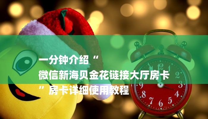 一分钟介绍“
微信新海贝金花链接大厅房卡
”房卡详细使用教程 一分钟介绍“
微信新海贝金花链接大厅房卡
”房卡详细使用教程