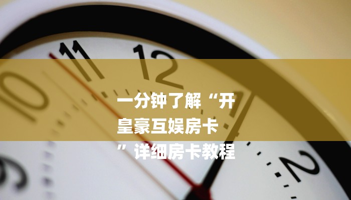 一分钟了解“开
皇豪互娱房卡
”详细房卡教程 一分钟了解“开
皇豪互娱房卡
”详细房卡教程