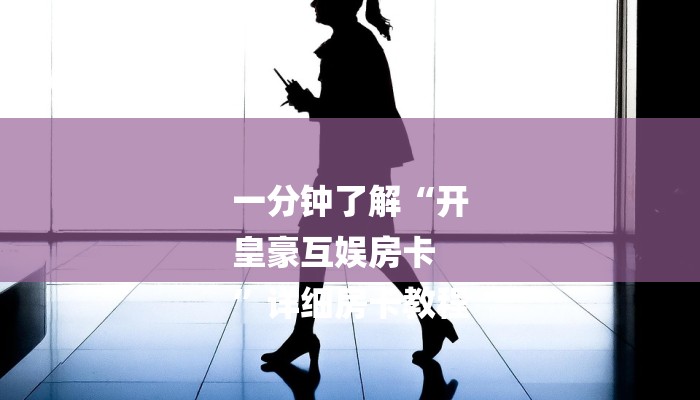 一分钟了解“开
皇豪互娱房卡
”详细房卡教程 一分钟了解“开
皇豪互娱房卡
”详细房卡教程