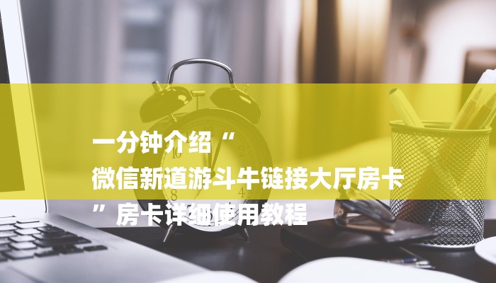 一分钟介绍“
微信新道游斗牛链接大厅房卡
”房卡详细使用教程 一分钟介绍“
微信新道游斗牛链接大厅房卡
”房卡详细使用教程