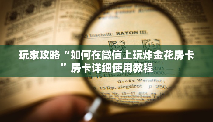 玩家攻略“如何在微信上玩炸金花房卡”房卡详细使用教程