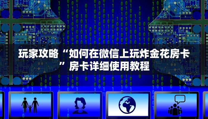 玩家攻略“如何在微信上玩炸金花房卡”房卡详细使用教程 玩家攻略“如何在微信上玩炸金花房卡”房卡详细使用教程