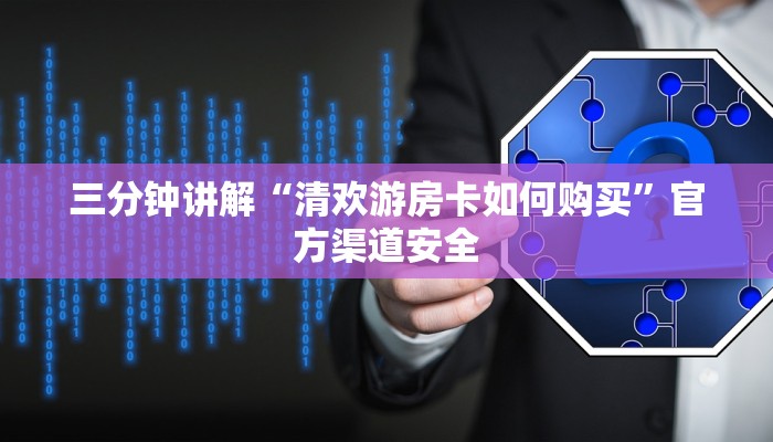 三分钟讲解“清欢游房卡如何购买”官方渠道安全