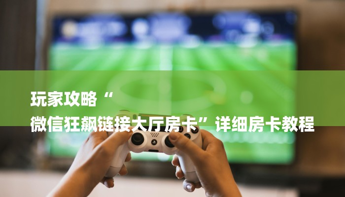 全渠道了解“俱乐部模式的拼三张房卡”获取房卡教程