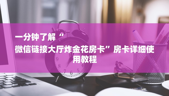 三分钟讲解“微信房卡炸金花链接”详细步骤 三分钟讲解“微信房卡炸金花链接”详细步骤