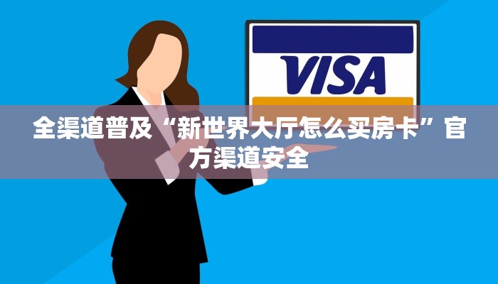 全渠道普及“新世界大厅怎么买房卡”官方渠道安全 全渠道普及“新世界大厅怎么买房卡”官方渠道安全