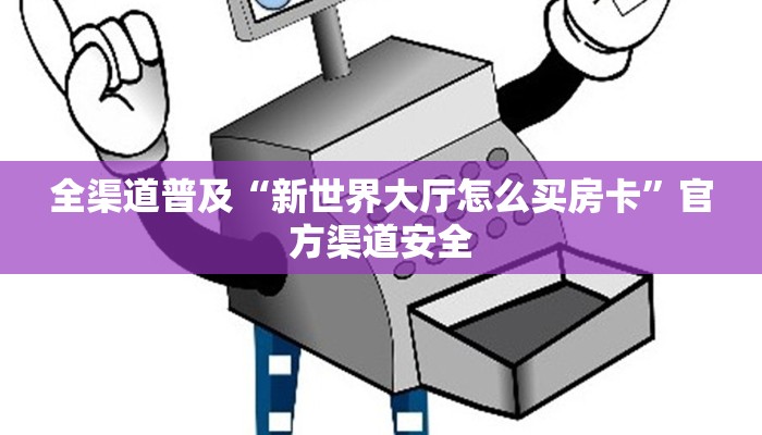 全渠道普及“新世界大厅怎么买房卡”官方渠道安全