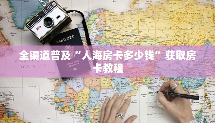 全渠道普及“人海房卡多少钱”获取房卡教程 全渠道普及“人海房卡多少钱”获取房卡教程