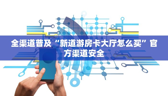 全渠道普及“新道游房卡大厅怎么买”官方渠道安全 全渠道普及“新道游房卡大厅怎么买”官方渠道安全