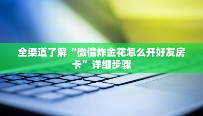 全渠道了解“微信炸金花怎么开好友房卡”详细步骤