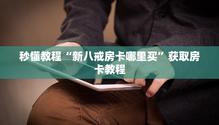 秒懂教程“新八戒房卡哪里买”获取房卡教程