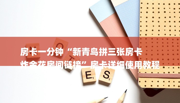房卡一分钟“新青鸟拼三张房卡
炸金花房间链接”房卡详细使用教程