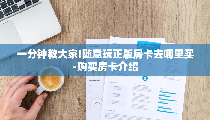 一分钟教大家!随意玩正版房卡去哪里买-购买房卡介绍