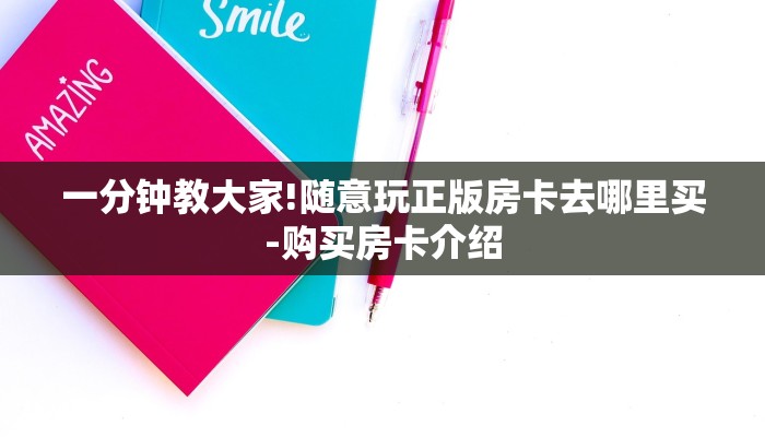 一分钟教大家!随意玩正版房卡去哪里买-购买房卡介绍