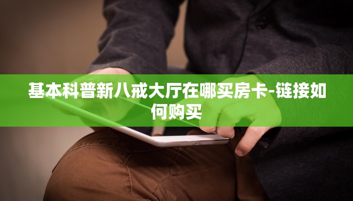 基本科普新八戒大厅在哪买房卡-链接如何购买