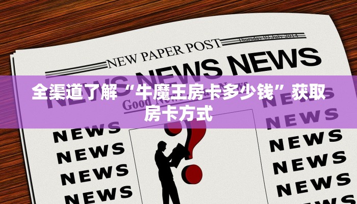 全渠道了解“牛魔王房卡多少钱”获取房卡方式 全渠道了解“牛魔王房卡多少钱”获取房卡方式