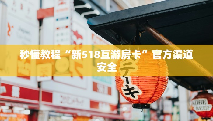 秒懂教程“新518互游房卡”官方渠道安全