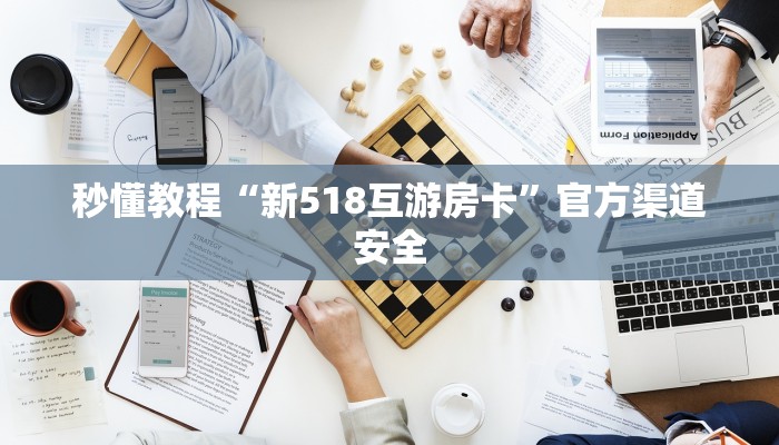 秒懂教程“新518互游房卡”官方渠道安全 秒懂教程“新518互游房卡”官方渠道安全