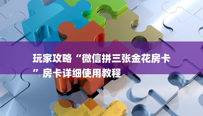 玩家攻略“微信拼三张金花房卡
”房卡详细使用教程 玩家攻略“微信拼三张金花房卡
”房卡详细使用教程
