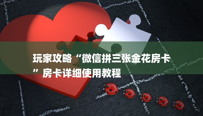 玩家攻略“微信拼三张金花房卡
”房卡详细使用教程 玩家攻略“微信拼三张金花房卡
”房卡详细使用教程