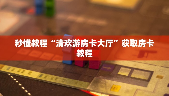 秒懂教程“清欢游房卡大厅”获取房卡教程