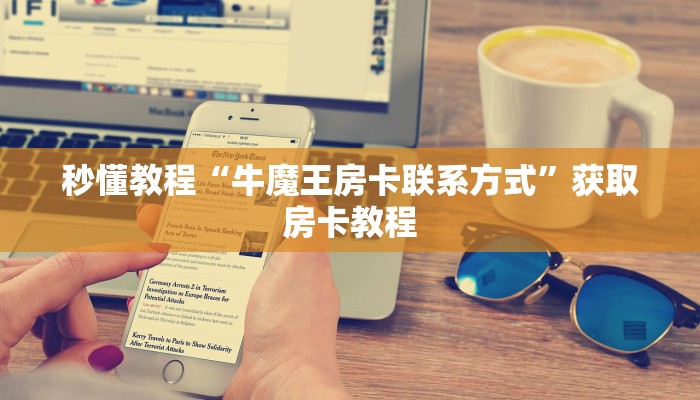 秒懂教程“牛魔王房卡联系方式”获取房卡教程 秒懂教程“牛魔王房卡联系方式”获取房卡教程