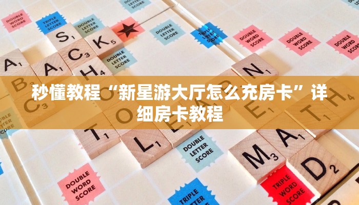 秒懂教程“新星游大厅怎么充房卡”详细房卡教程