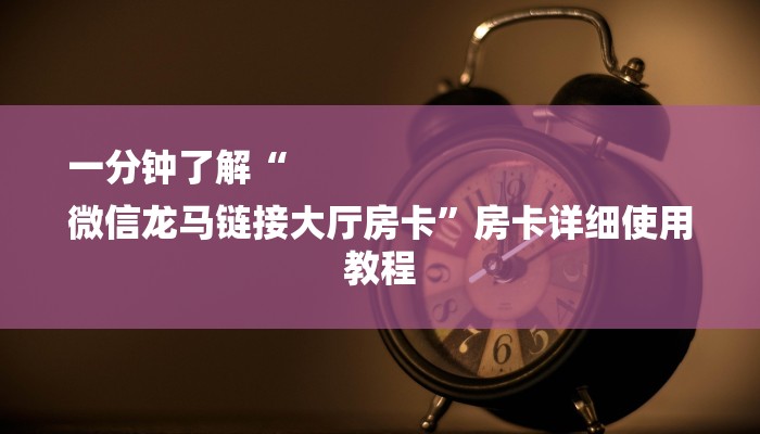 一分钟了解“
微信龙马链接大厅房卡”房卡详细使用教程
