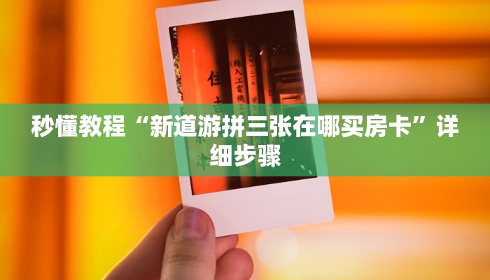 秒懂教程“新道游拼三张在哪买房卡”详细步骤 秒懂教程“新道游拼三张在哪买房卡”详细步骤