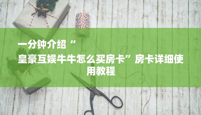 一分钟介绍“
皇豪互娱牛牛怎么买房卡”房卡详细使用教程 一分钟介绍“
皇豪互娱牛牛怎么买房卡”房卡详细使用教程