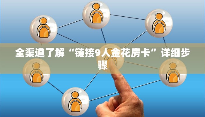 全渠道了解“链接9人金花房卡”详细步骤