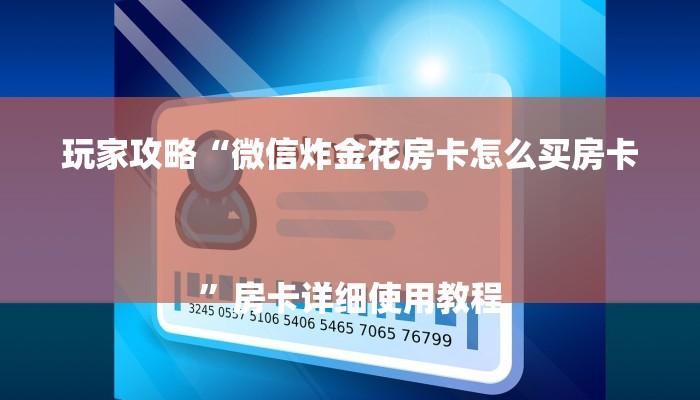 玩家攻略“微信炸金花房卡怎么买房卡
”房卡详细使用教程 玩家攻略“微信炸金花房卡怎么买房卡
”房卡详细使用教程