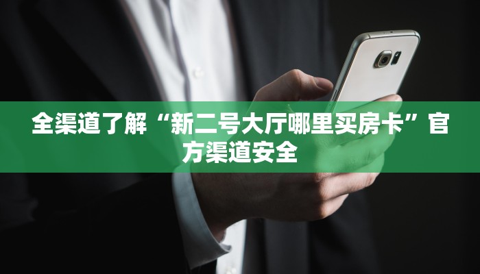 全渠道了解“新二号大厅哪里买房卡”官方渠道安全
