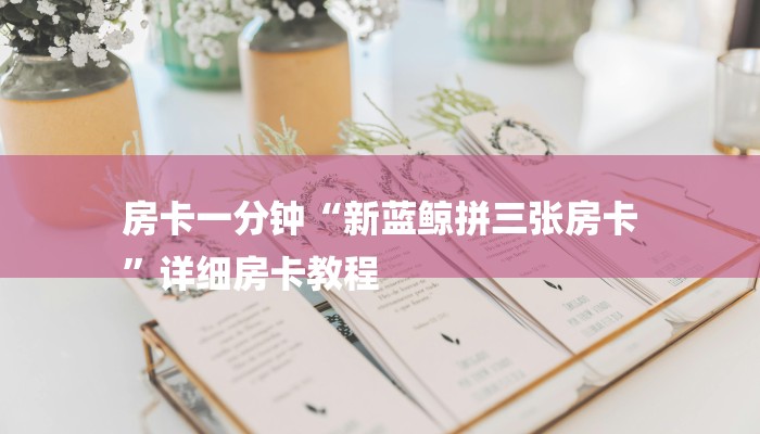 房卡一分钟“新蓝鲸拼三张房卡
”详细房卡教程 房卡一分钟“新蓝鲸拼三张房卡
”详细房卡教程