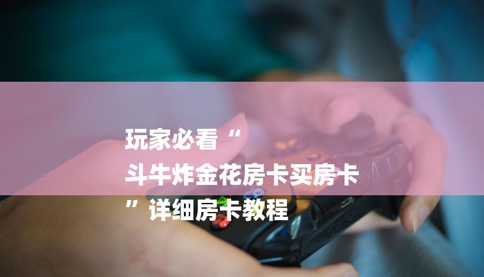 玩家必看“
斗牛炸金花房卡买房卡
”详细房卡教程 玩家必看“
斗牛炸金花房卡买房卡
”详细房卡教程