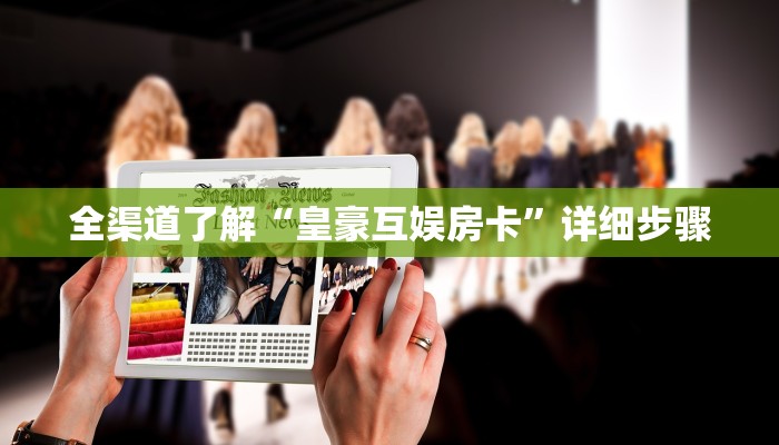 全渠道了解“皇豪互娱房卡”详细步骤