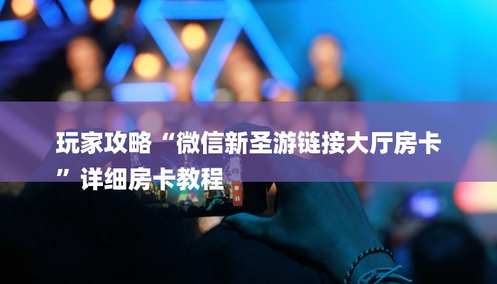 玩家攻略“微信新圣游链接大厅房卡
”详细房卡教程