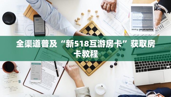 全渠道普及“新518互游房卡”获取房卡教程