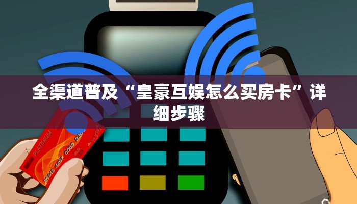 全渠道普及“皇豪互娱怎么买房卡”详细步骤