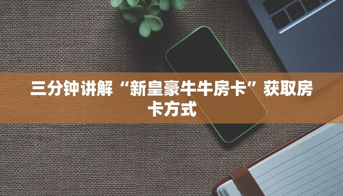 三分钟讲解“新皇豪牛牛房卡”获取房卡方式 三分钟讲解“新皇豪牛牛房卡”获取房卡方式