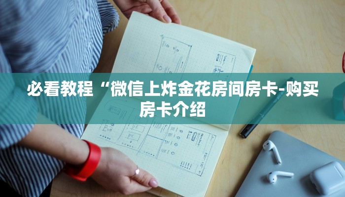 必看教程“微信上炸金花房间房卡-购买房卡介绍 必看教程“微信上炸金花房间房卡-购买房卡介绍