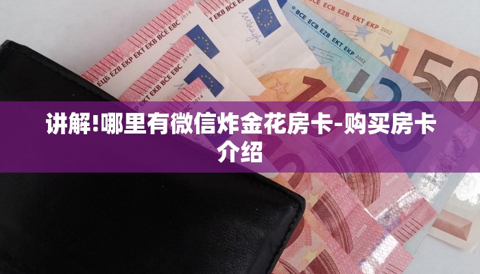 讲解!哪里有微信炸金花房卡-购买房卡介绍 讲解!哪里有微信炸金花房卡-购买房卡介绍