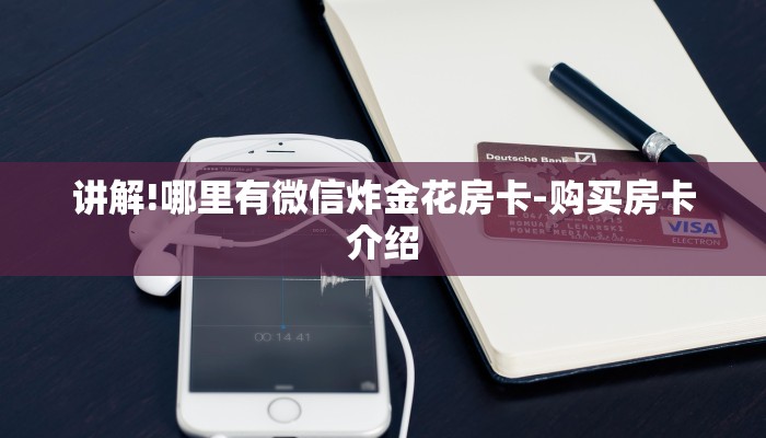 讲解!哪里有微信炸金花房卡-购买房卡介绍 讲解!哪里有微信炸金花房卡-购买房卡介绍